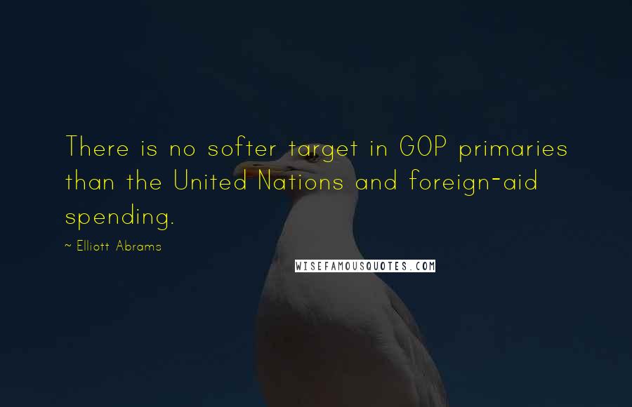 Elliott Abrams Quotes: There is no softer target in GOP primaries than the United Nations and foreign-aid spending.