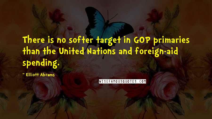 Elliott Abrams Quotes: There is no softer target in GOP primaries than the United Nations and foreign-aid spending.