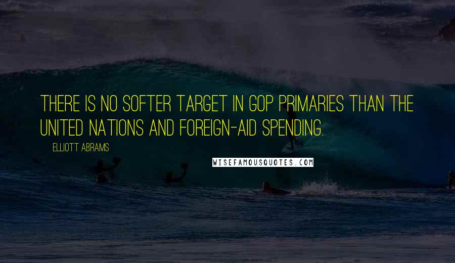 Elliott Abrams Quotes: There is no softer target in GOP primaries than the United Nations and foreign-aid spending.