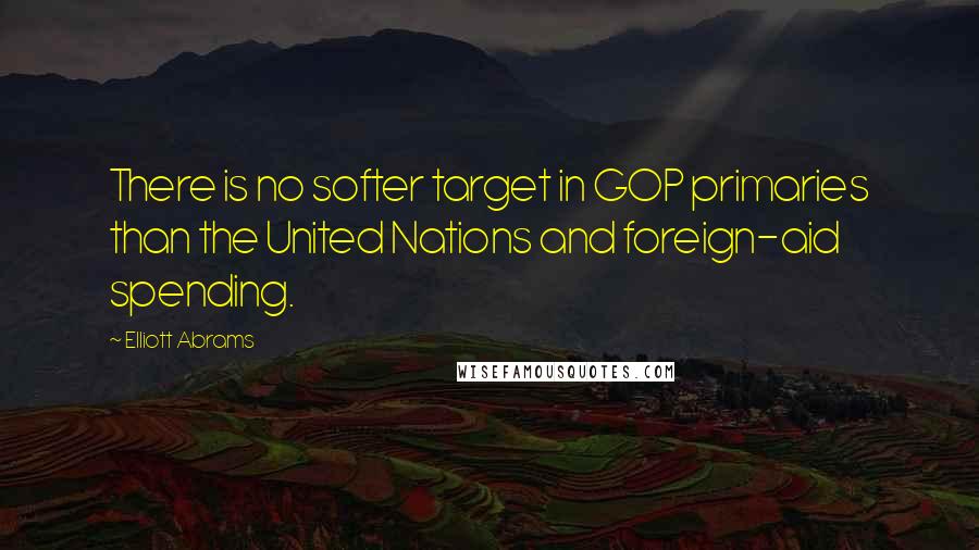 Elliott Abrams Quotes: There is no softer target in GOP primaries than the United Nations and foreign-aid spending.