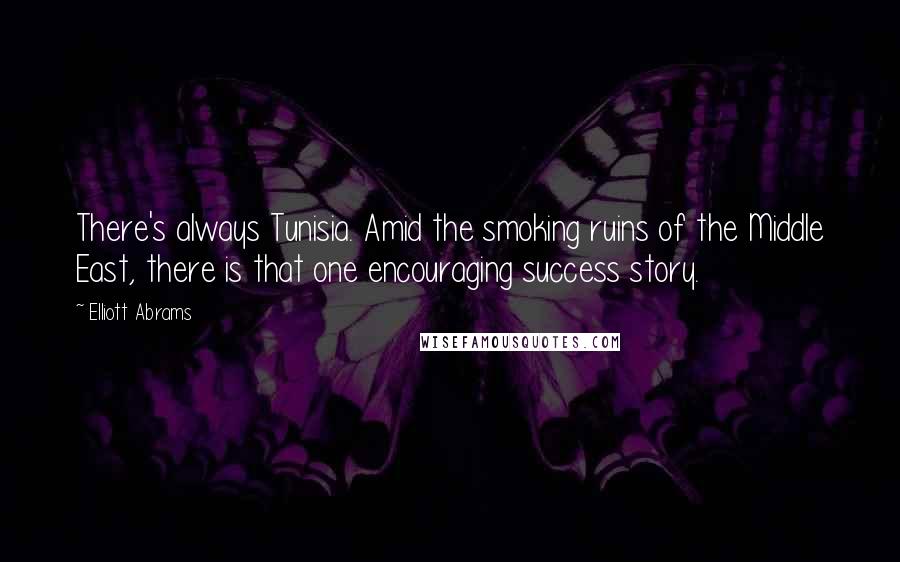 Elliott Abrams Quotes: There's always Tunisia. Amid the smoking ruins of the Middle East, there is that one encouraging success story.
