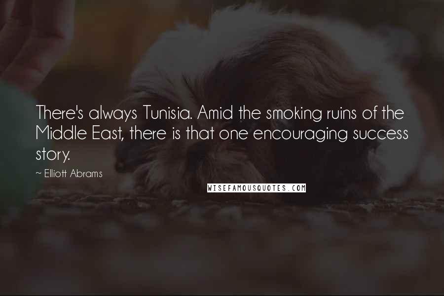 Elliott Abrams Quotes: There's always Tunisia. Amid the smoking ruins of the Middle East, there is that one encouraging success story.