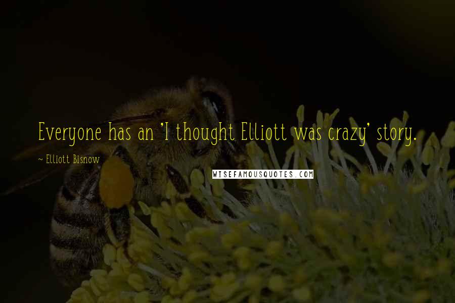 Elliott Bisnow Quotes: Everyone has an 'I thought Elliott was crazy' story.