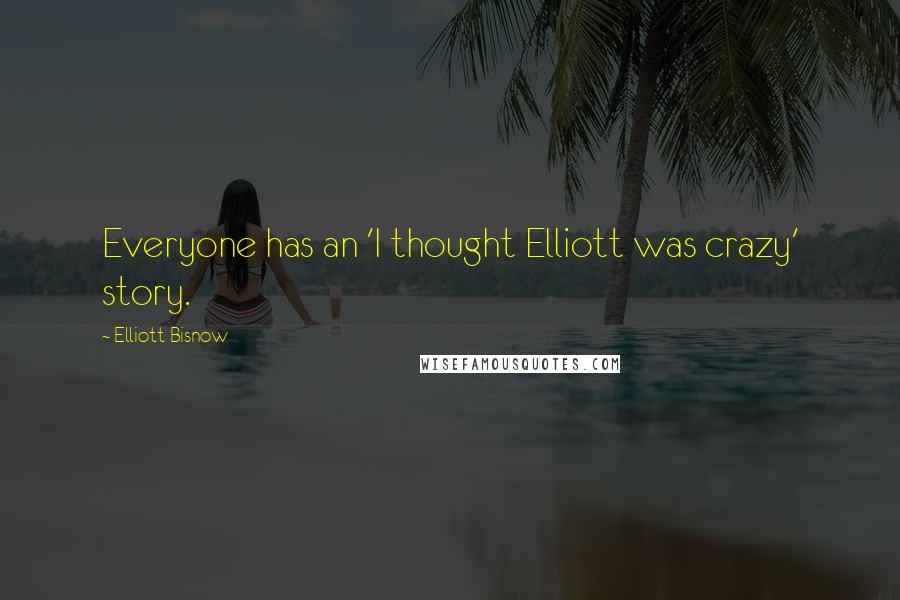 Elliott Bisnow Quotes: Everyone has an 'I thought Elliott was crazy' story.