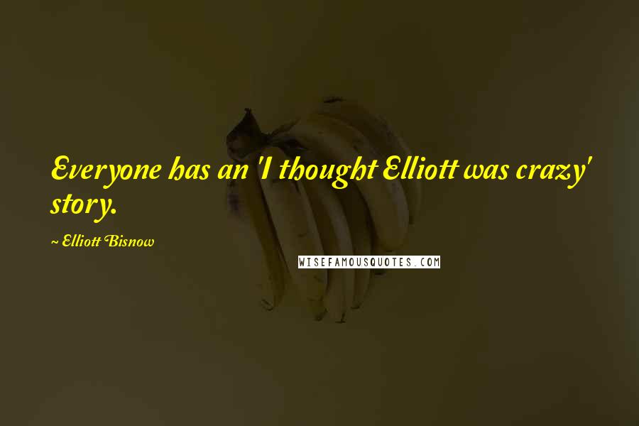 Elliott Bisnow Quotes: Everyone has an 'I thought Elliott was crazy' story.