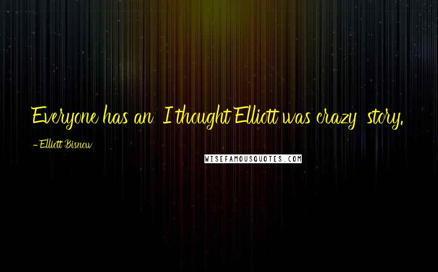 Elliott Bisnow Quotes: Everyone has an 'I thought Elliott was crazy' story.