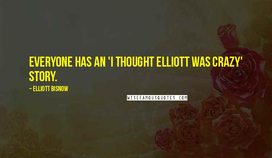 Elliott Bisnow Quotes: Everyone has an 'I thought Elliott was crazy' story.