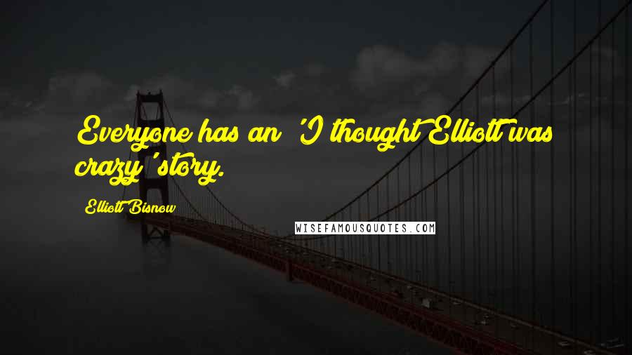 Elliott Bisnow Quotes: Everyone has an 'I thought Elliott was crazy' story.
