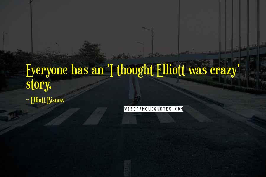 Elliott Bisnow Quotes: Everyone has an 'I thought Elliott was crazy' story.