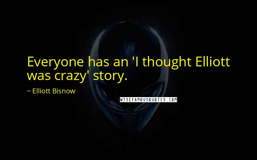 Elliott Bisnow Quotes: Everyone has an 'I thought Elliott was crazy' story.