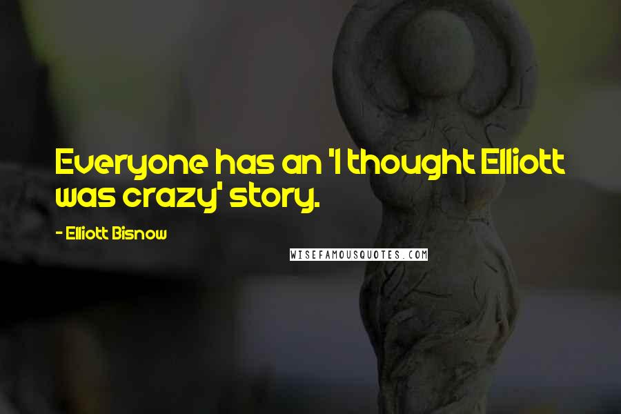 Elliott Bisnow Quotes: Everyone has an 'I thought Elliott was crazy' story.