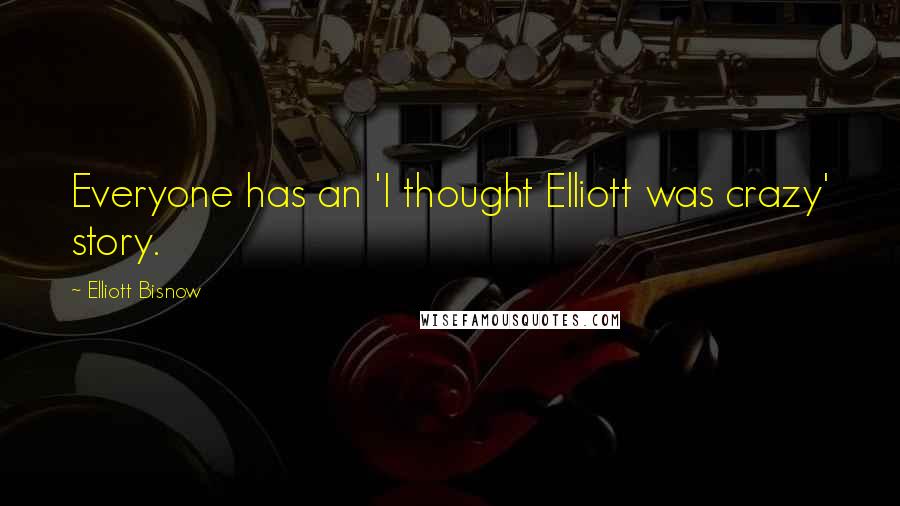 Elliott Bisnow Quotes: Everyone has an 'I thought Elliott was crazy' story.