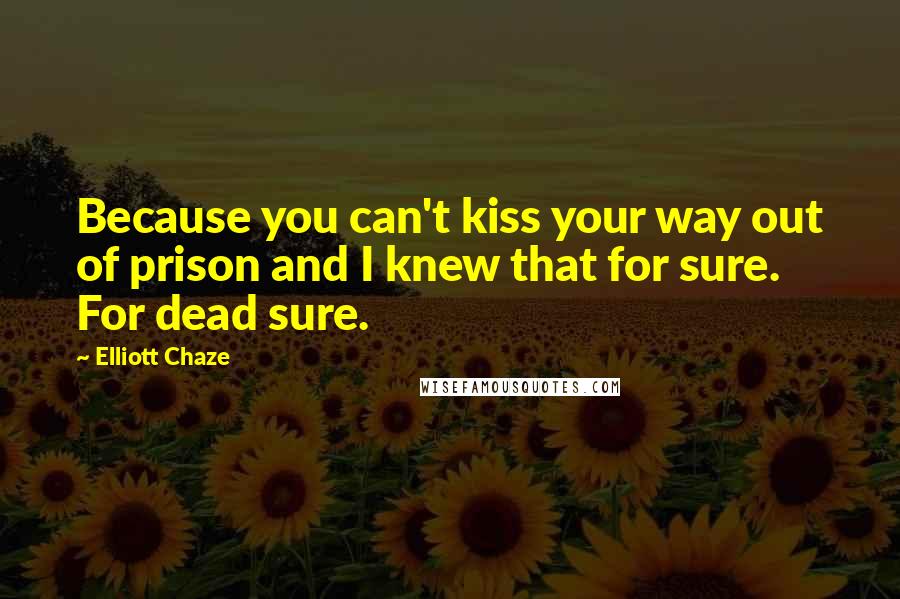 Elliott Chaze Quotes: Because you can't kiss your way out of prison and I knew that for sure. For dead sure.