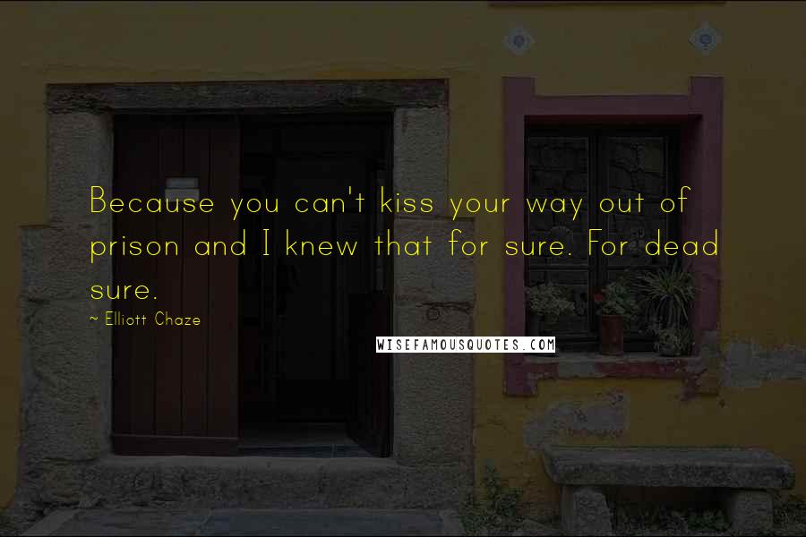 Elliott Chaze Quotes: Because you can't kiss your way out of prison and I knew that for sure. For dead sure.