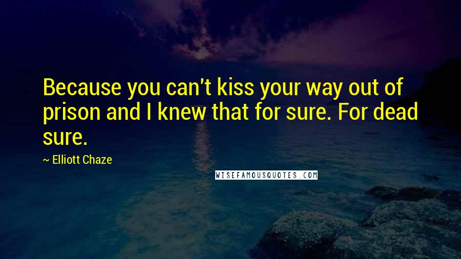 Elliott Chaze Quotes: Because you can't kiss your way out of prison and I knew that for sure. For dead sure.