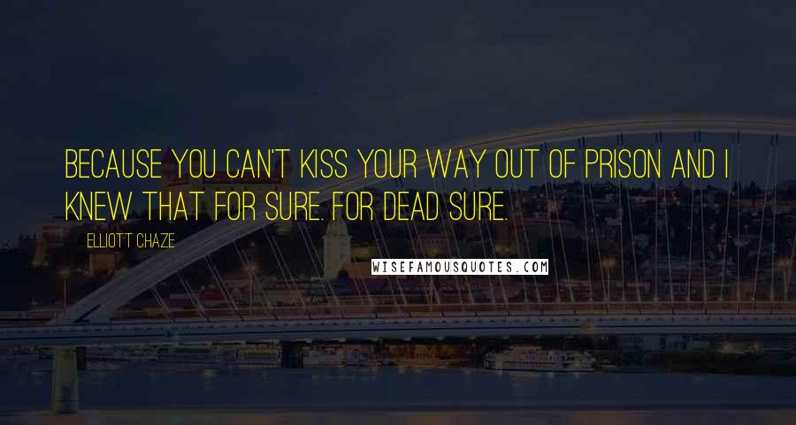 Elliott Chaze Quotes: Because you can't kiss your way out of prison and I knew that for sure. For dead sure.