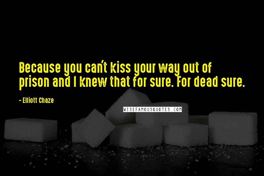 Elliott Chaze Quotes: Because you can't kiss your way out of prison and I knew that for sure. For dead sure.