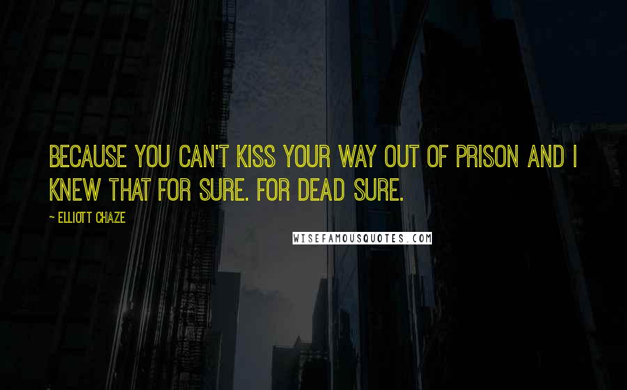 Elliott Chaze Quotes: Because you can't kiss your way out of prison and I knew that for sure. For dead sure.