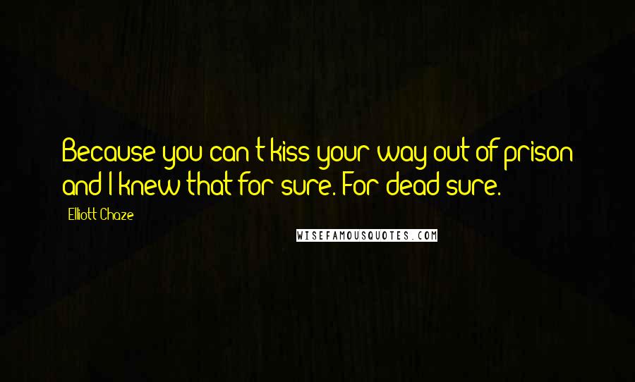 Elliott Chaze Quotes: Because you can't kiss your way out of prison and I knew that for sure. For dead sure.