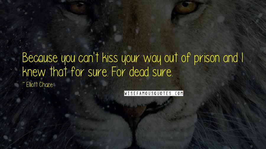 Elliott Chaze Quotes: Because you can't kiss your way out of prison and I knew that for sure. For dead sure.