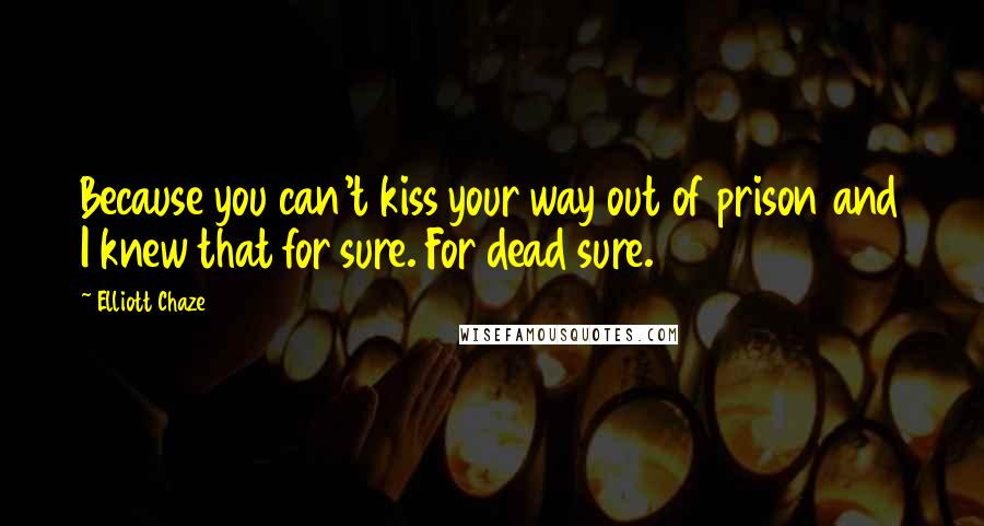 Elliott Chaze Quotes: Because you can't kiss your way out of prison and I knew that for sure. For dead sure.