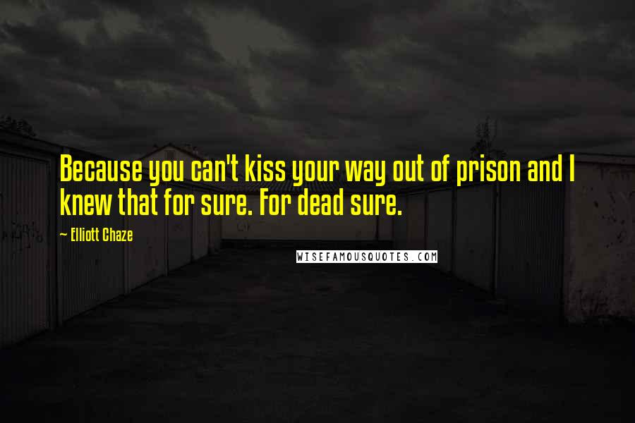 Elliott Chaze Quotes: Because you can't kiss your way out of prison and I knew that for sure. For dead sure.