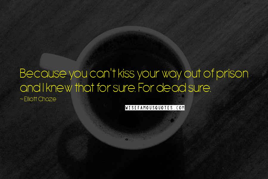 Elliott Chaze Quotes: Because you can't kiss your way out of prison and I knew that for sure. For dead sure.