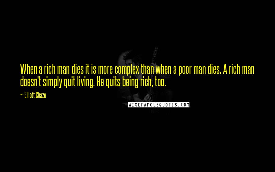 Elliott Chaze Quotes: When a rich man dies it is more complex than when a poor man dies. A rich man doesn't simply quit living. He quits being rich, too.