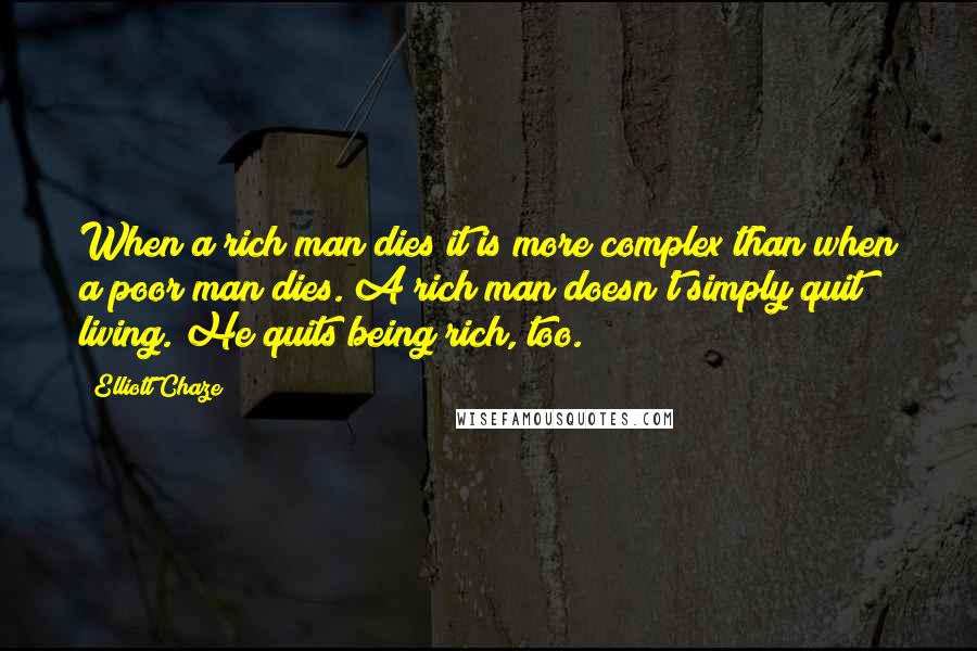 Elliott Chaze Quotes: When a rich man dies it is more complex than when a poor man dies. A rich man doesn't simply quit living. He quits being rich, too.