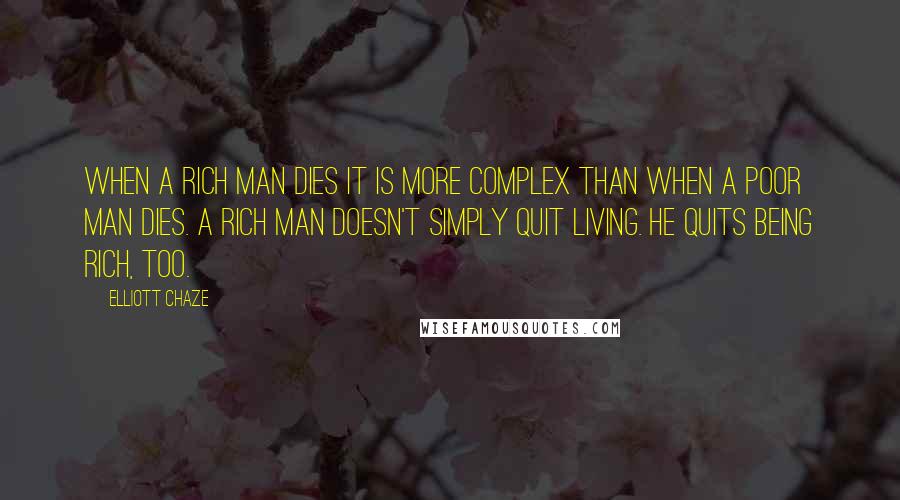 Elliott Chaze Quotes: When a rich man dies it is more complex than when a poor man dies. A rich man doesn't simply quit living. He quits being rich, too.