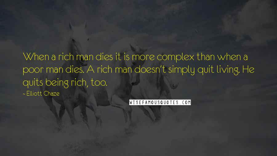 Elliott Chaze Quotes: When a rich man dies it is more complex than when a poor man dies. A rich man doesn't simply quit living. He quits being rich, too.