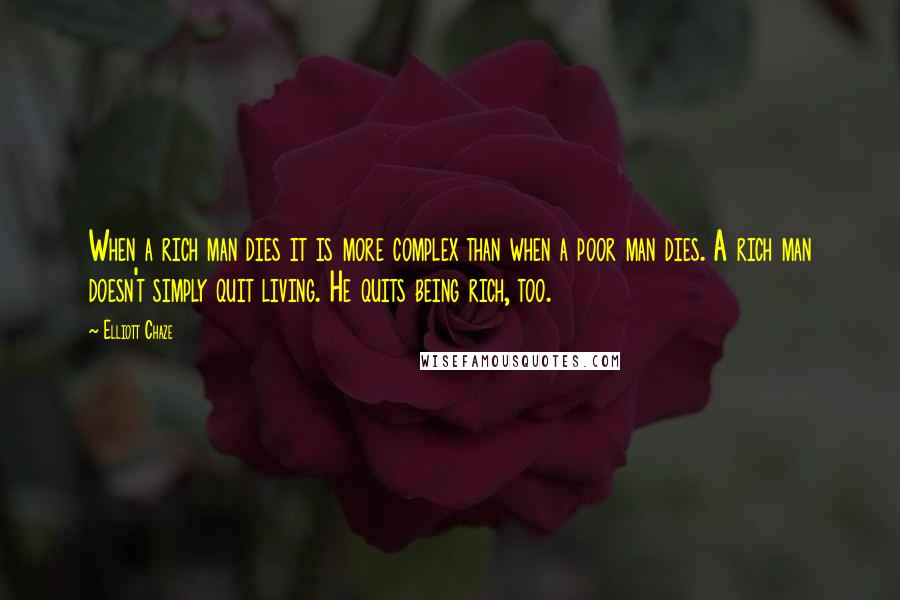 Elliott Chaze Quotes: When a rich man dies it is more complex than when a poor man dies. A rich man doesn't simply quit living. He quits being rich, too.