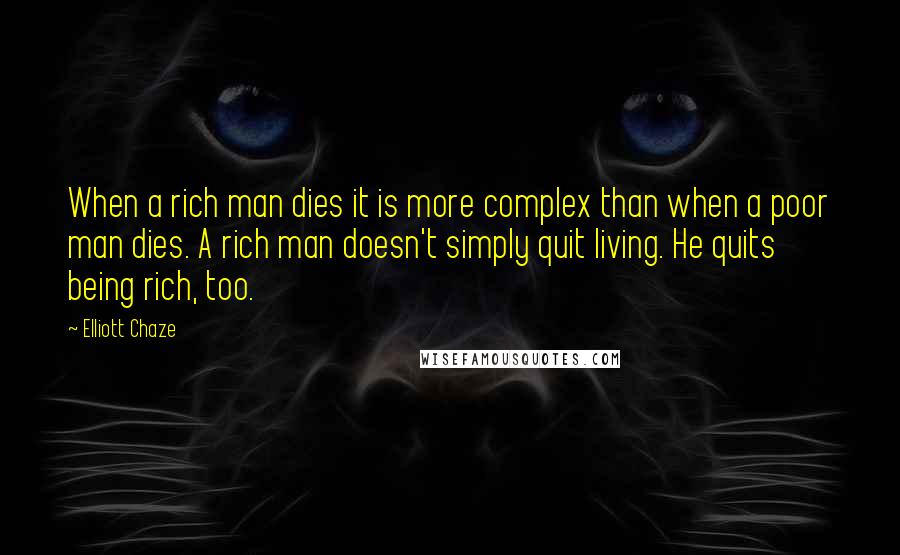 Elliott Chaze Quotes: When a rich man dies it is more complex than when a poor man dies. A rich man doesn't simply quit living. He quits being rich, too.