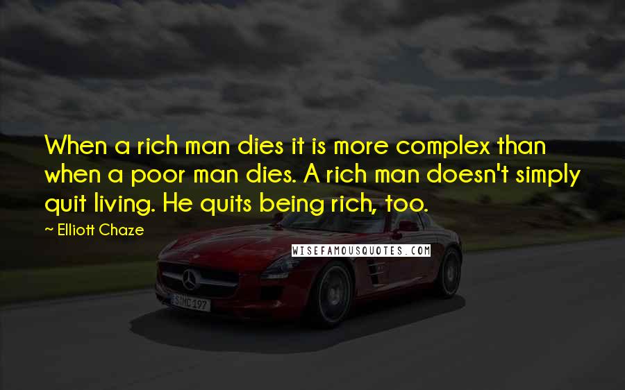 Elliott Chaze Quotes: When a rich man dies it is more complex than when a poor man dies. A rich man doesn't simply quit living. He quits being rich, too.