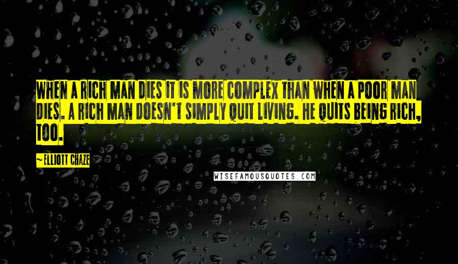 Elliott Chaze Quotes: When a rich man dies it is more complex than when a poor man dies. A rich man doesn't simply quit living. He quits being rich, too.