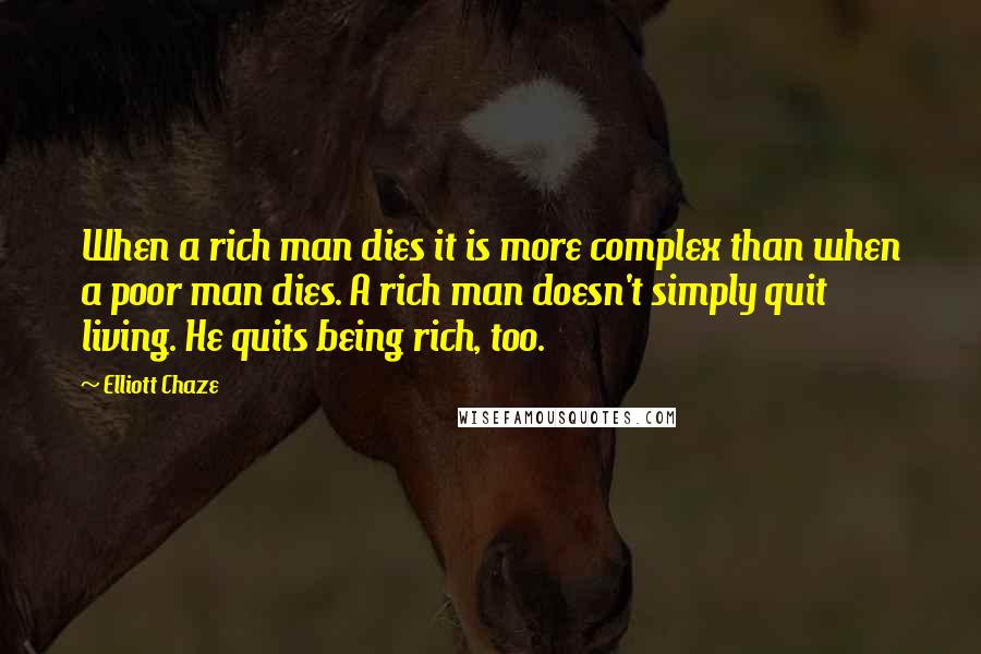 Elliott Chaze Quotes: When a rich man dies it is more complex than when a poor man dies. A rich man doesn't simply quit living. He quits being rich, too.