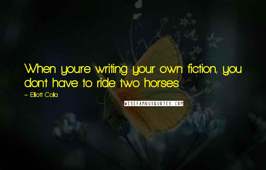 Elliott Colla Quotes: When you're writing your own fiction, you don't have to ride two horses.