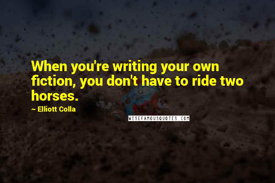 Elliott Colla Quotes: When you're writing your own fiction, you don't have to ride two horses.