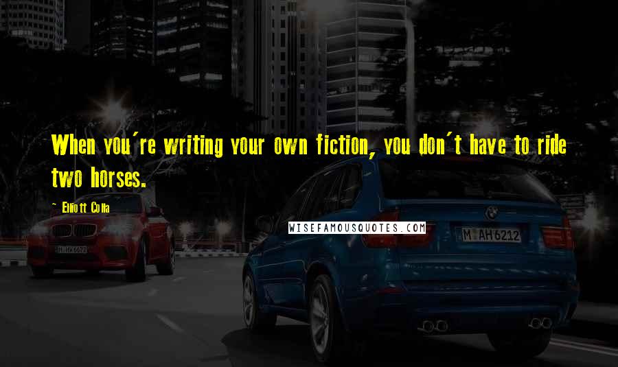 Elliott Colla Quotes: When you're writing your own fiction, you don't have to ride two horses.