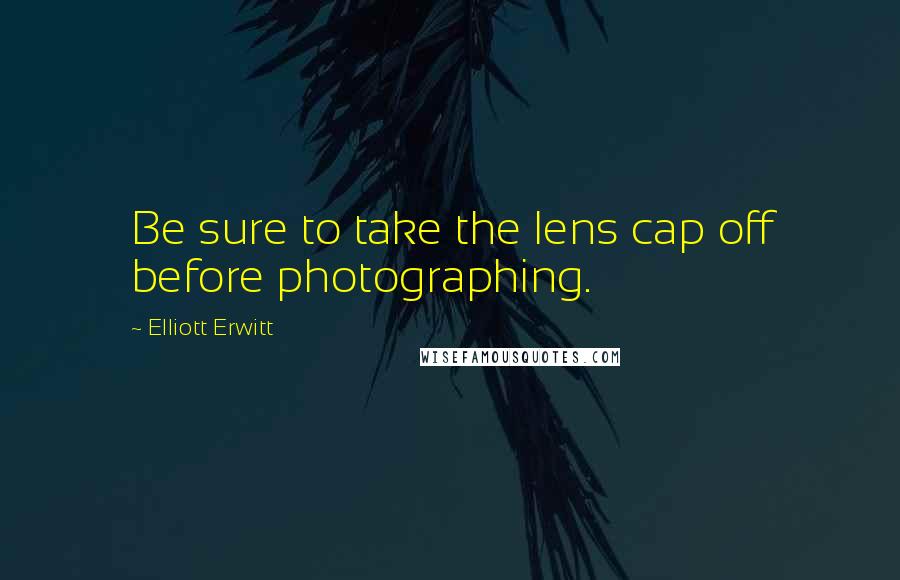 Elliott Erwitt Quotes: Be sure to take the lens cap off before photographing.