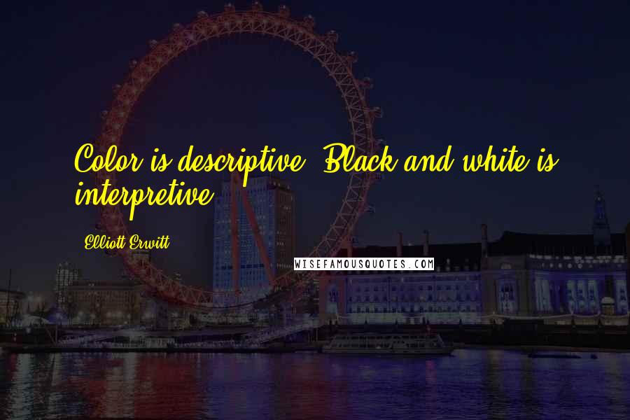 Elliott Erwitt Quotes: Color is descriptive. Black and white is interpretive.