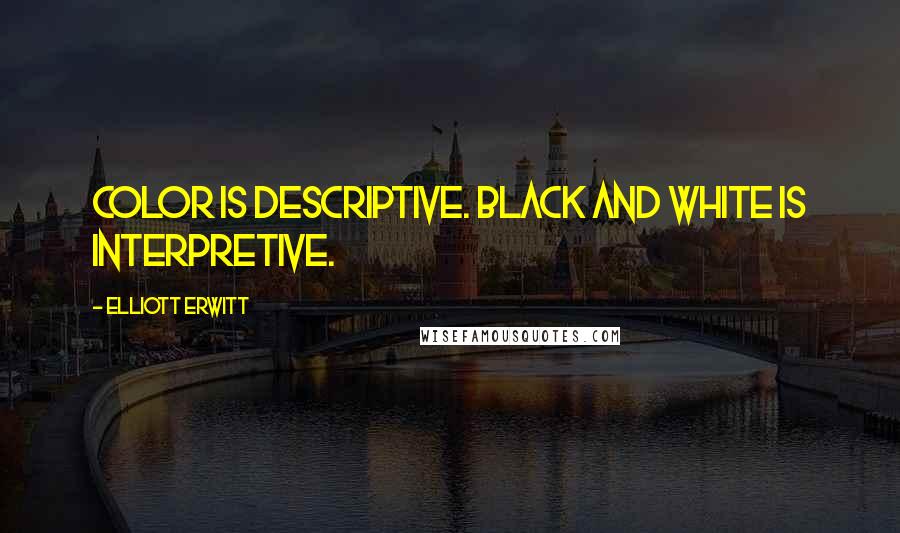 Elliott Erwitt Quotes: Color is descriptive. Black and white is interpretive.