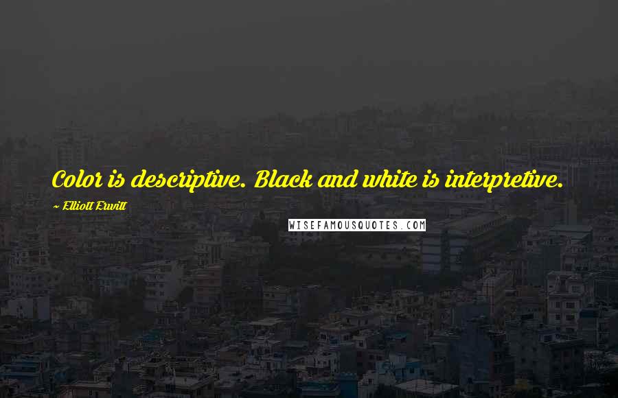 Elliott Erwitt Quotes: Color is descriptive. Black and white is interpretive.