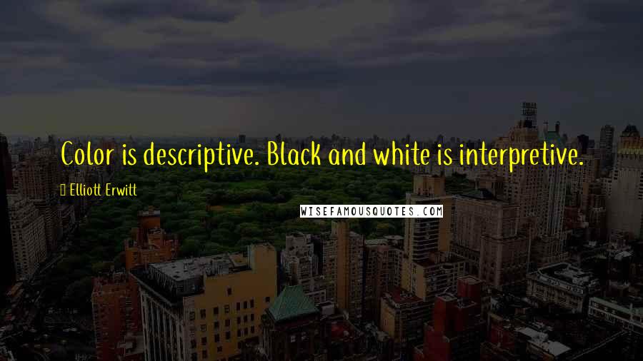 Elliott Erwitt Quotes: Color is descriptive. Black and white is interpretive.