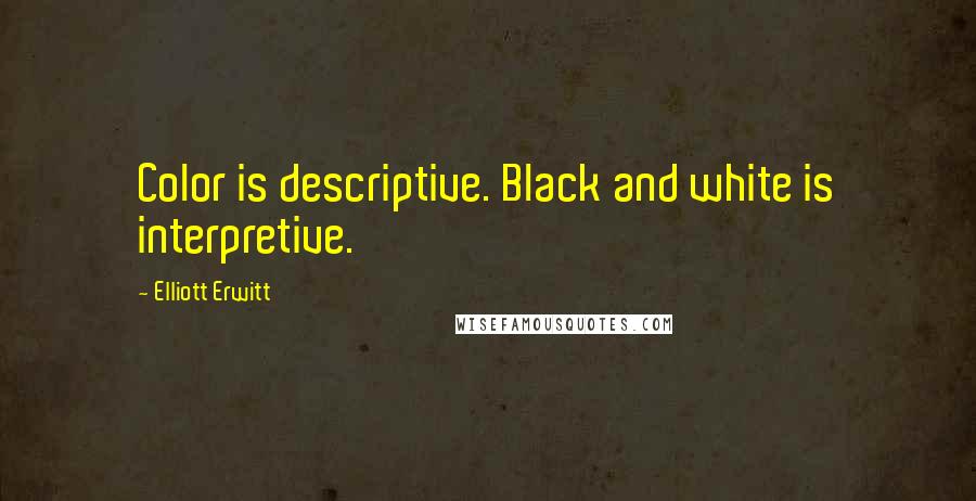 Elliott Erwitt Quotes: Color is descriptive. Black and white is interpretive.