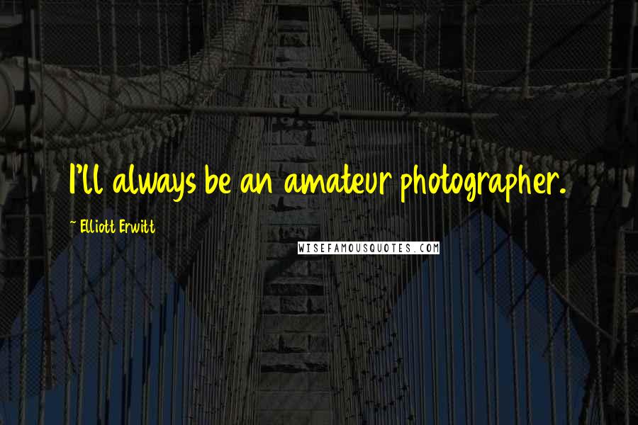 Elliott Erwitt Quotes: I'll always be an amateur photographer.