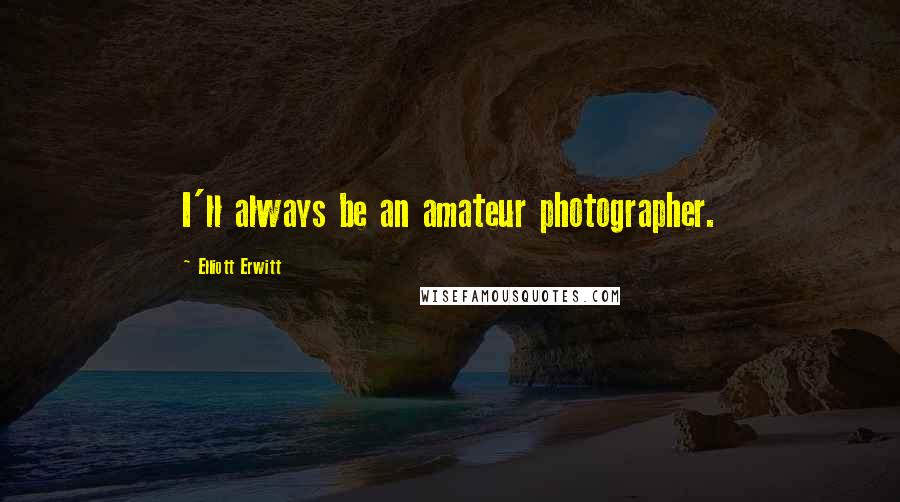 Elliott Erwitt Quotes: I'll always be an amateur photographer.