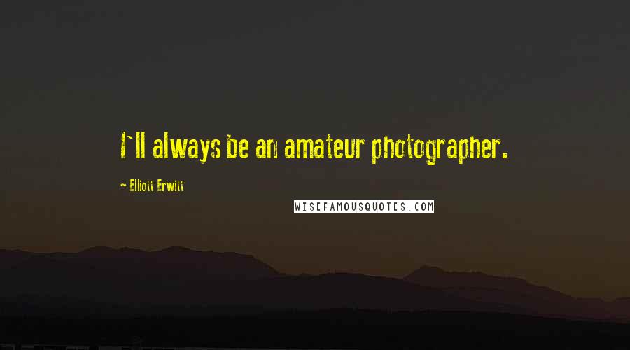 Elliott Erwitt Quotes: I'll always be an amateur photographer.
