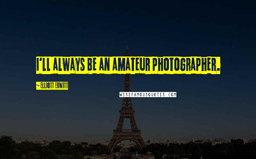 Elliott Erwitt Quotes: I'll always be an amateur photographer.