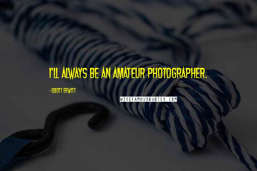 Elliott Erwitt Quotes: I'll always be an amateur photographer.